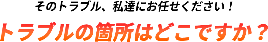 トラブルの箇所はどこですか？